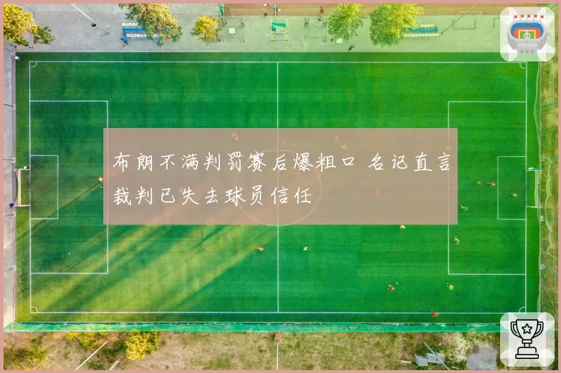 布朗不满判罚赛后爆粗口 名记直言裁判已失去球员信任