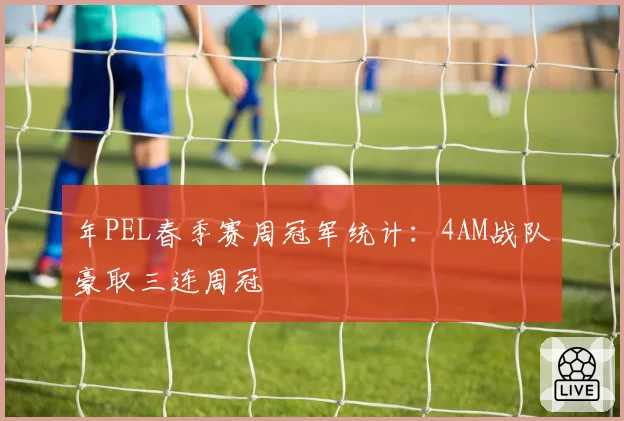 年PEL春季赛周冠军统计：4AM战队豪取三连周冠