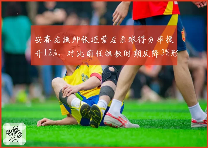 安赛龙换帅张连营后杀球得分率提升12%，对比前任执教时期反降3%形成反差