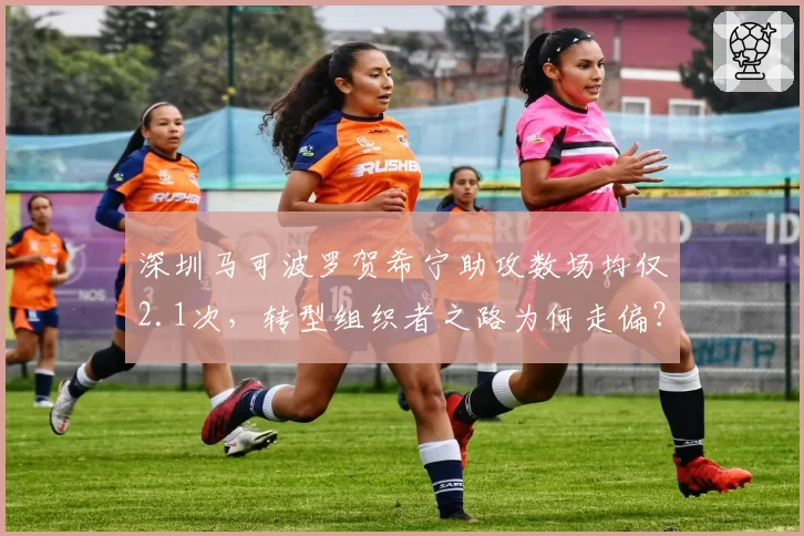 深圳马可波罗贺希宁助攻数场均仅2.1次，转型组织者之路为何走偏？
