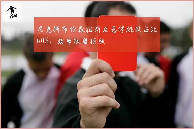 尼克斯布伦森挡拆后急停跳投占比60%，效率联盟顶级