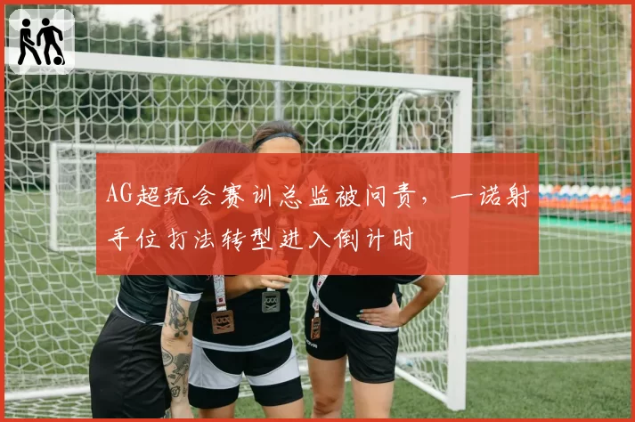 AG超玩会赛训总监被问责，一诺射手位打法转型进入倒计时