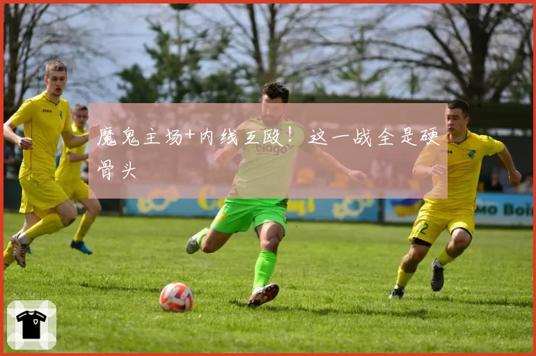 魔鬼主场+内线互殴！这一战全是硬骨头