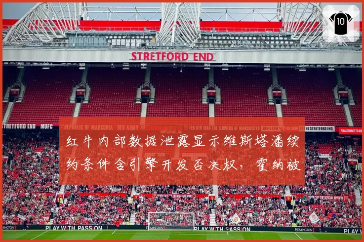 红牛内部数据泄露显示维斯塔潘续约条件含引擎开发否决权，霍纳被指越权谈判