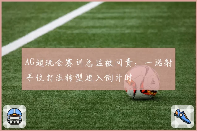 AG超玩会赛训总监被问责，一诺射手位打法转型进入倒计时