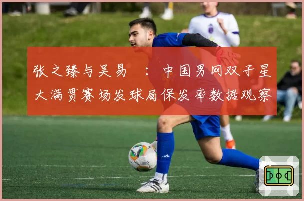 张之臻与吴易昺：中国男网双子星大满贯赛场发球局保发率数据观察