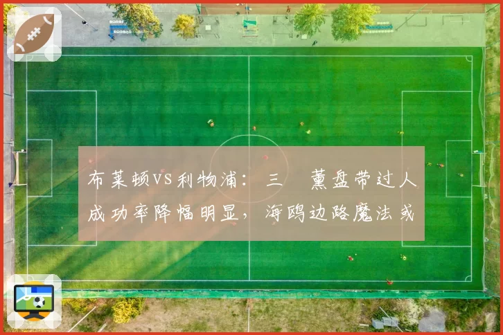 布莱顿vs利物浦：三笘薰盘带过人成功率降幅明显，海鸥边路魔法或遭破解