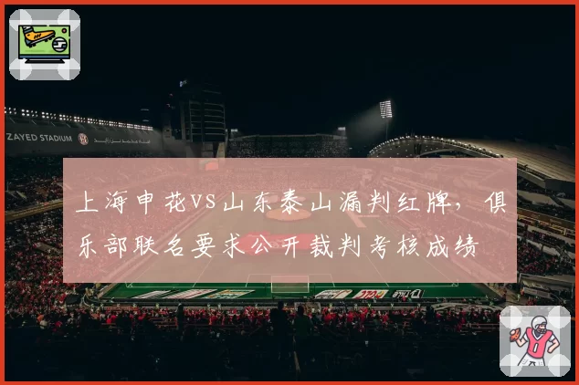 上海申花vs山东泰山漏判红牌，俱乐部联名要求公开裁判考核成绩