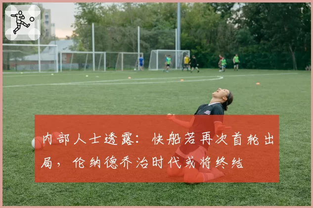 内部人士透露:快船若再次首轮出局,伦纳德乔治时代或将终结