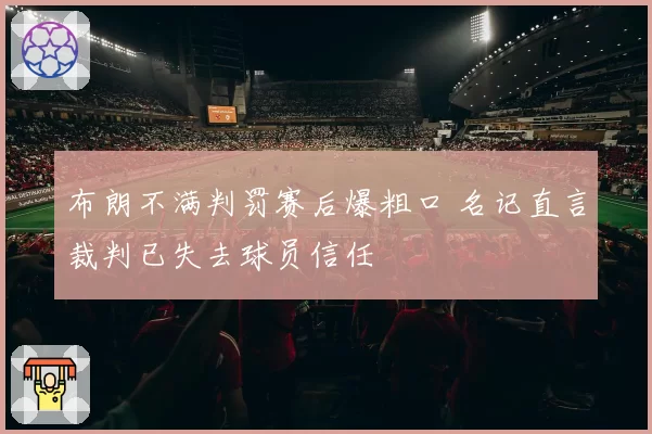 布朗不满判罚赛后爆粗口 名记直言裁判已失去球员信任