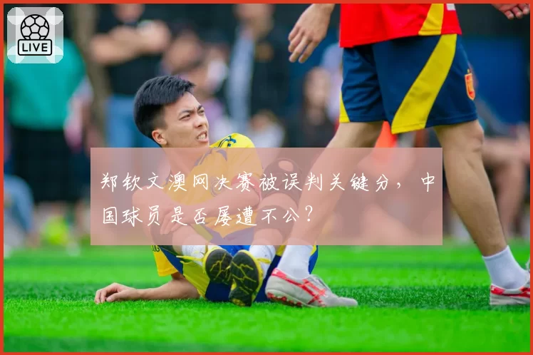 郑钦文澳网决赛被误判关键分，中国球员是否屡遭不公？
