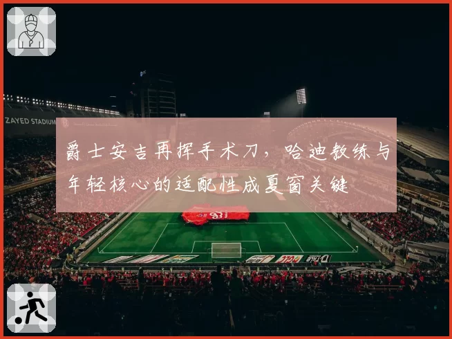 爵士安吉再挥手术刀,哈迪教练与年轻核心的适配性成夏窗关键