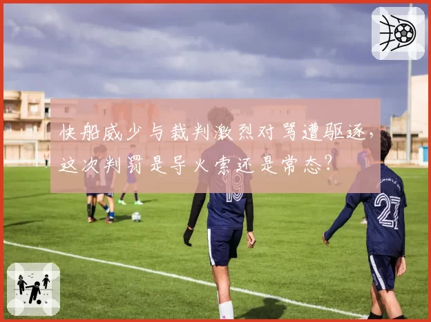 快船威少与裁判激烈对骂遭驱逐,这次判罚是导火索还是常态?